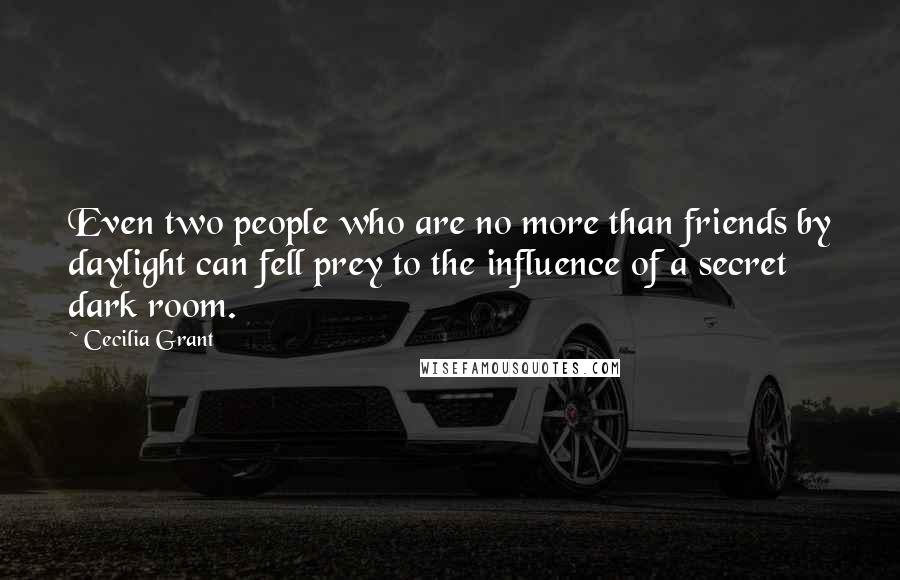 Cecilia Grant Quotes: Even two people who are no more than friends by daylight can fell prey to the influence of a secret dark room.