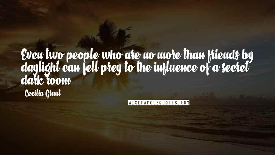 Cecilia Grant Quotes: Even two people who are no more than friends by daylight can fell prey to the influence of a secret dark room.