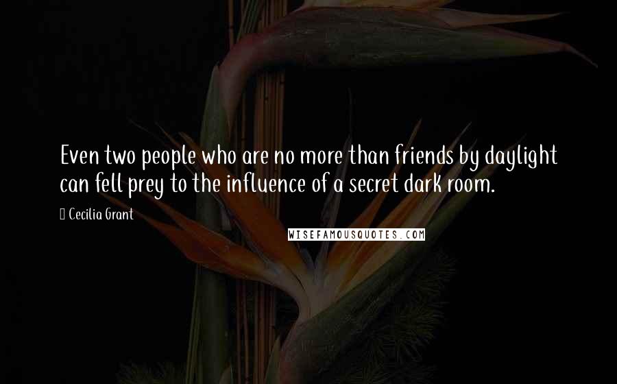 Cecilia Grant Quotes: Even two people who are no more than friends by daylight can fell prey to the influence of a secret dark room.