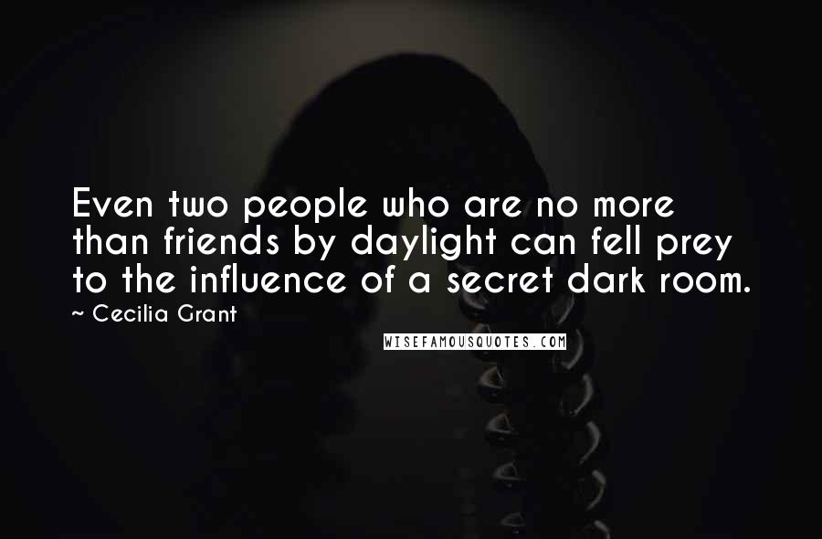 Cecilia Grant Quotes: Even two people who are no more than friends by daylight can fell prey to the influence of a secret dark room.