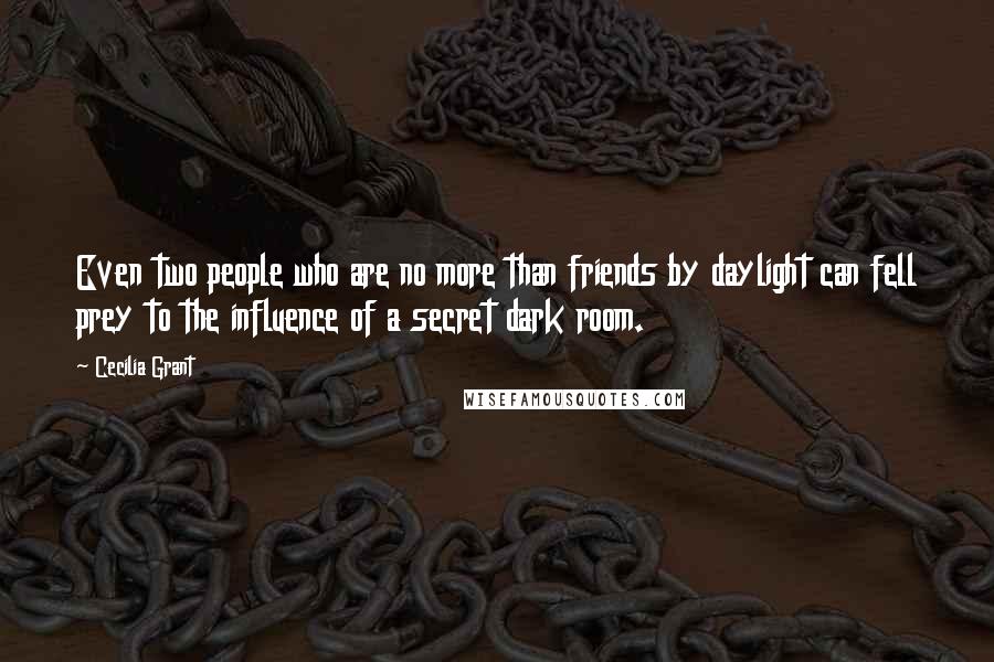 Cecilia Grant Quotes: Even two people who are no more than friends by daylight can fell prey to the influence of a secret dark room.