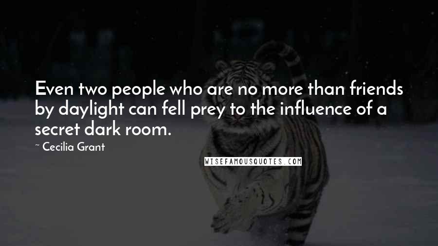 Cecilia Grant Quotes: Even two people who are no more than friends by daylight can fell prey to the influence of a secret dark room.