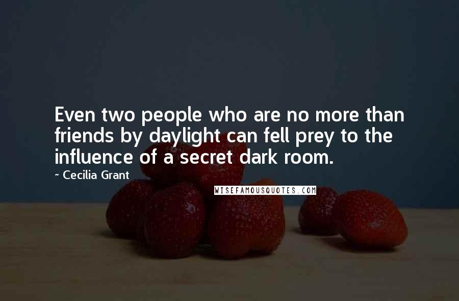 Cecilia Grant Quotes: Even two people who are no more than friends by daylight can fell prey to the influence of a secret dark room.