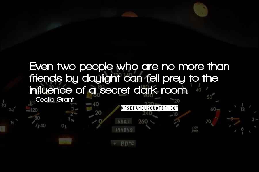 Cecilia Grant Quotes: Even two people who are no more than friends by daylight can fell prey to the influence of a secret dark room.