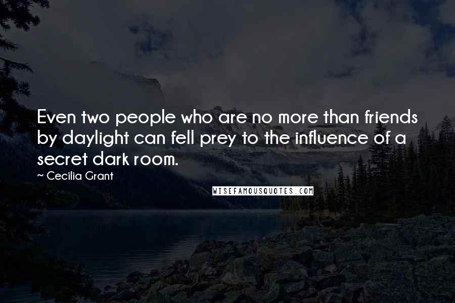 Cecilia Grant Quotes: Even two people who are no more than friends by daylight can fell prey to the influence of a secret dark room.