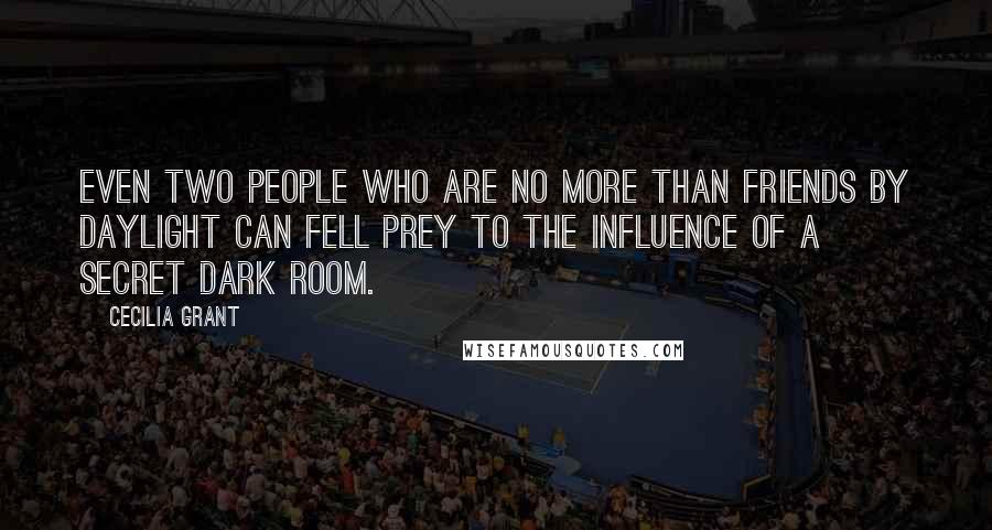 Cecilia Grant Quotes: Even two people who are no more than friends by daylight can fell prey to the influence of a secret dark room.