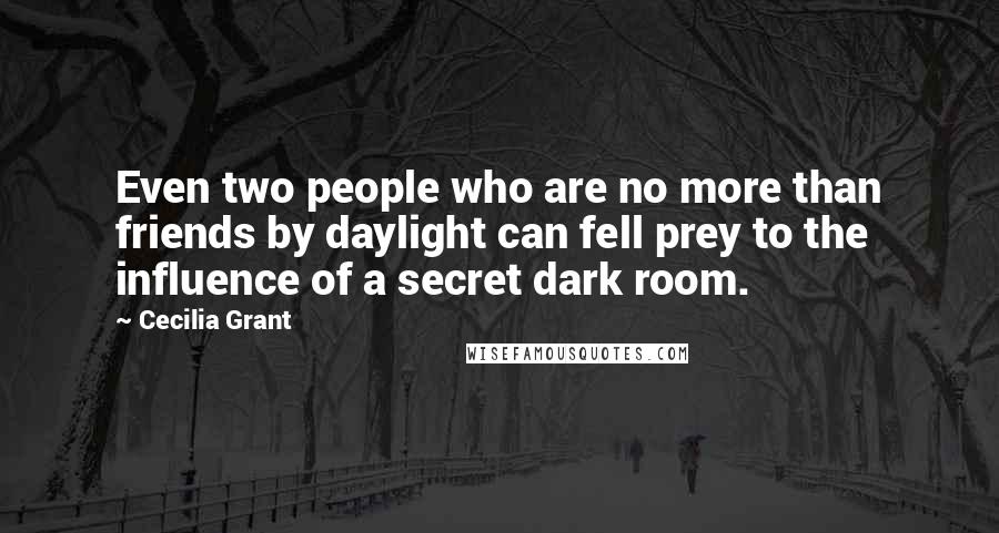 Cecilia Grant Quotes: Even two people who are no more than friends by daylight can fell prey to the influence of a secret dark room.