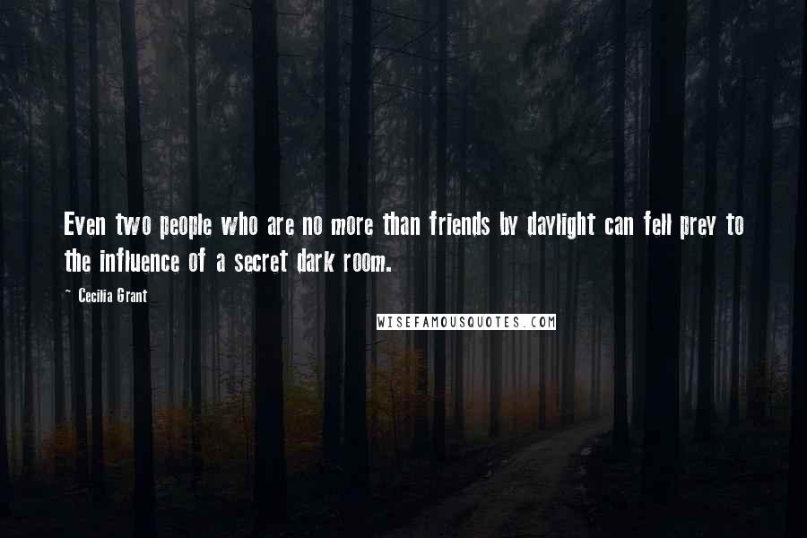 Cecilia Grant Quotes: Even two people who are no more than friends by daylight can fell prey to the influence of a secret dark room.