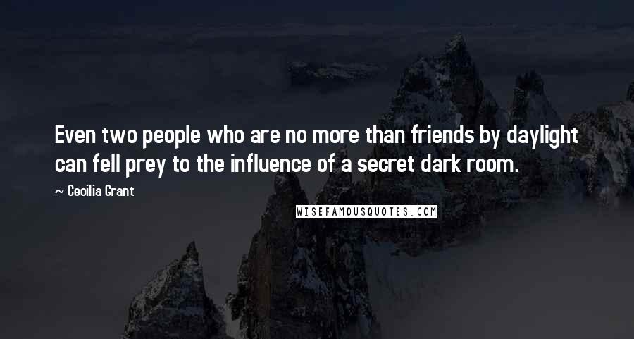 Cecilia Grant Quotes: Even two people who are no more than friends by daylight can fell prey to the influence of a secret dark room.