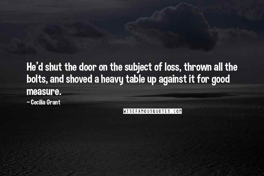 Cecilia Grant Quotes: He'd shut the door on the subject of loss, thrown all the bolts, and shoved a heavy table up against it for good measure.