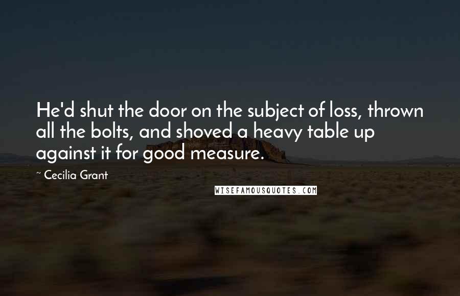 Cecilia Grant Quotes: He'd shut the door on the subject of loss, thrown all the bolts, and shoved a heavy table up against it for good measure.