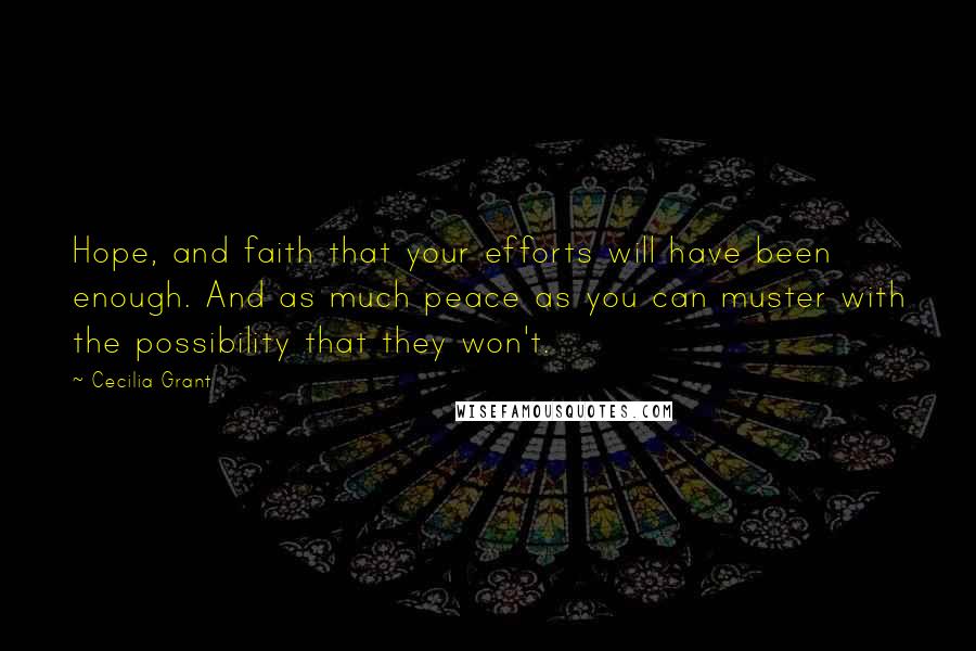 Cecilia Grant Quotes: Hope, and faith that your efforts will have been enough. And as much peace as you can muster with the possibility that they won't.