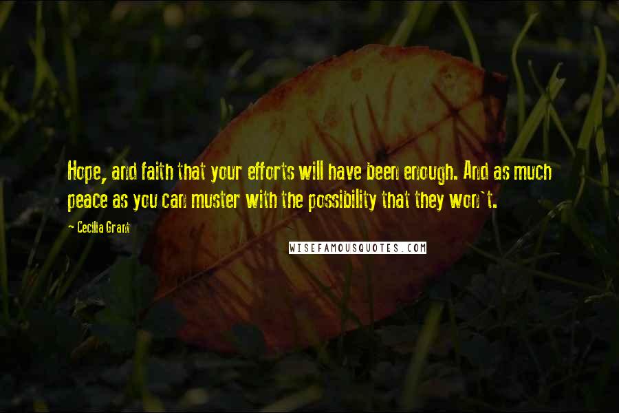 Cecilia Grant Quotes: Hope, and faith that your efforts will have been enough. And as much peace as you can muster with the possibility that they won't.