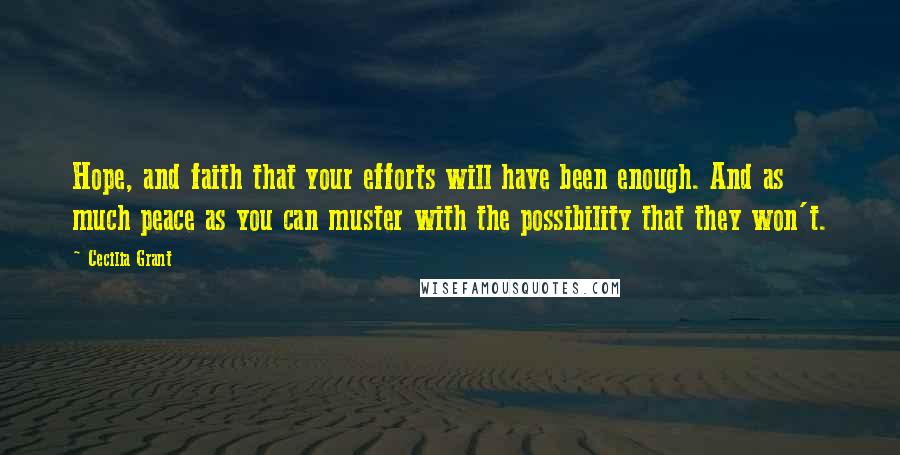 Cecilia Grant Quotes: Hope, and faith that your efforts will have been enough. And as much peace as you can muster with the possibility that they won't.