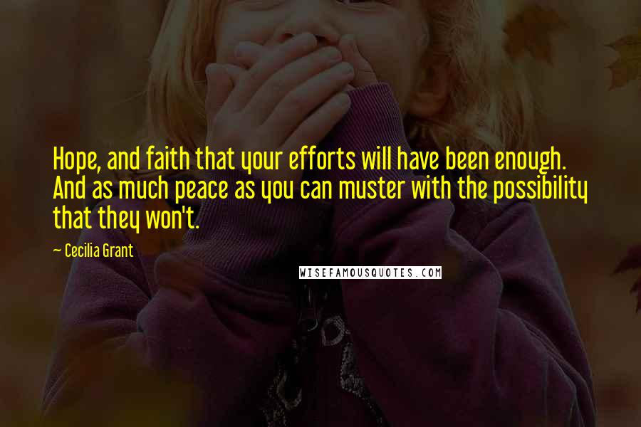 Cecilia Grant Quotes: Hope, and faith that your efforts will have been enough. And as much peace as you can muster with the possibility that they won't.
