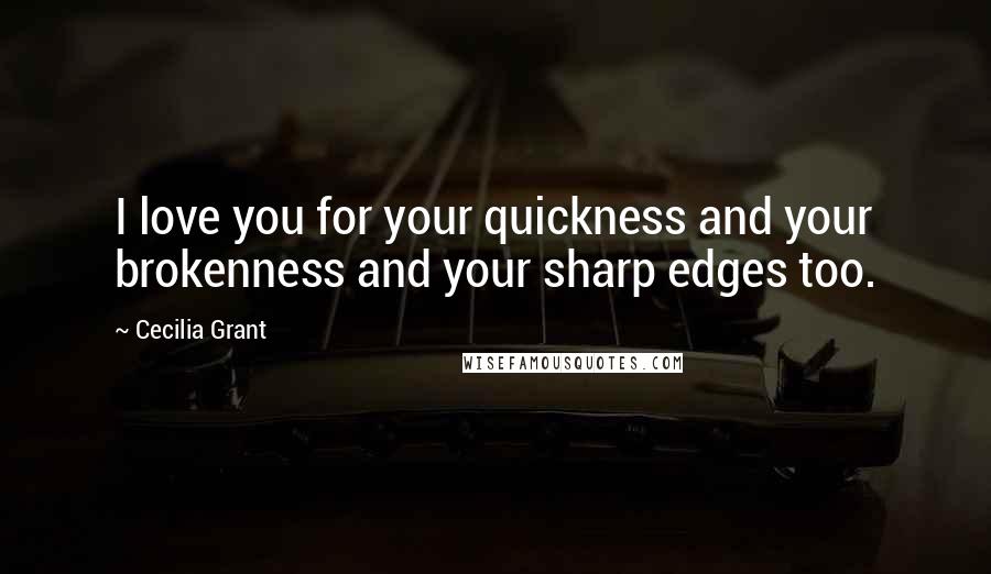 Cecilia Grant Quotes: I love you for your quickness and your brokenness and your sharp edges too.