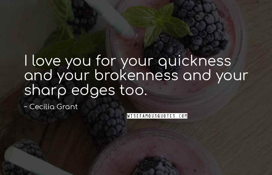 Cecilia Grant Quotes: I love you for your quickness and your brokenness and your sharp edges too.