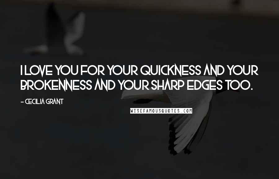Cecilia Grant Quotes: I love you for your quickness and your brokenness and your sharp edges too.