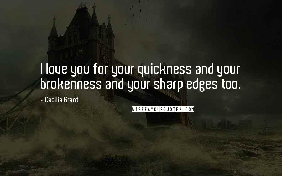 Cecilia Grant Quotes: I love you for your quickness and your brokenness and your sharp edges too.