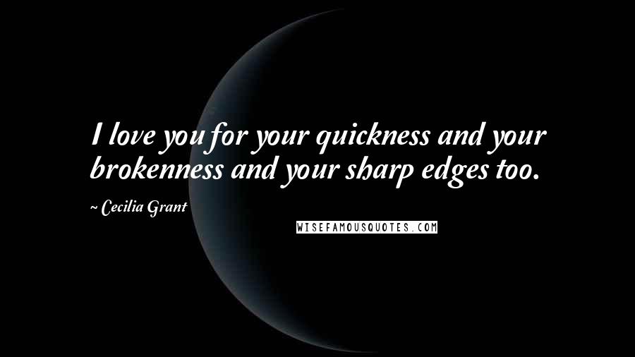 Cecilia Grant Quotes: I love you for your quickness and your brokenness and your sharp edges too.