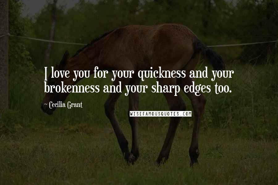 Cecilia Grant Quotes: I love you for your quickness and your brokenness and your sharp edges too.