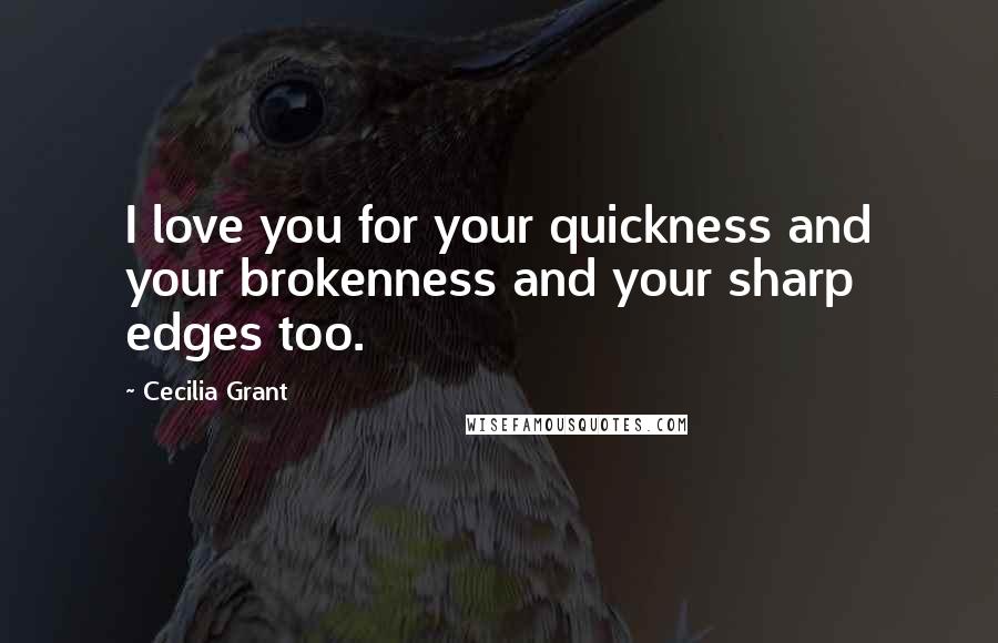 Cecilia Grant Quotes: I love you for your quickness and your brokenness and your sharp edges too.