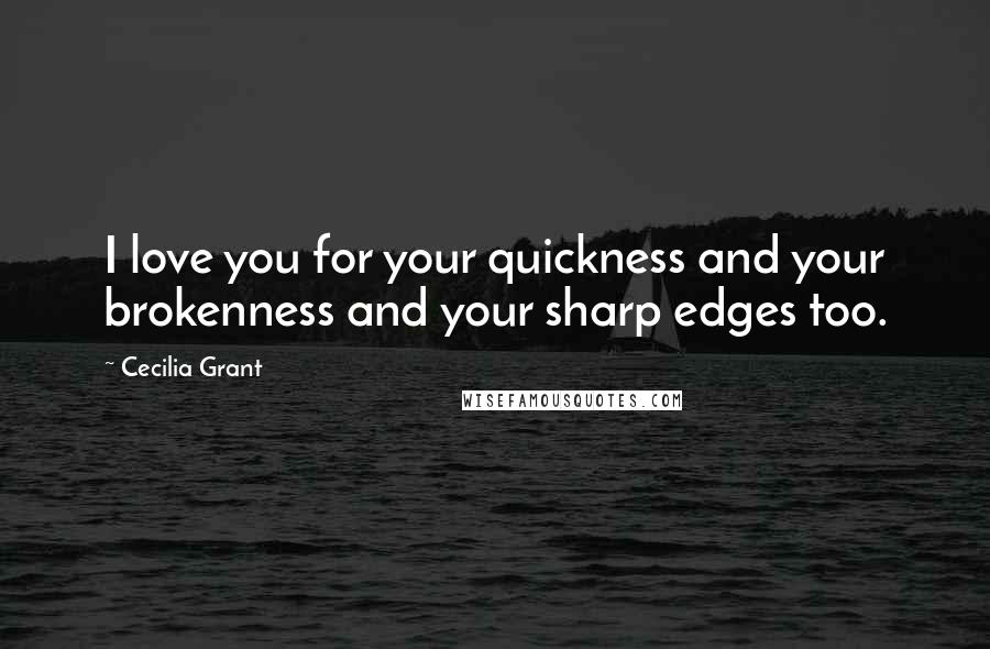 Cecilia Grant Quotes: I love you for your quickness and your brokenness and your sharp edges too.