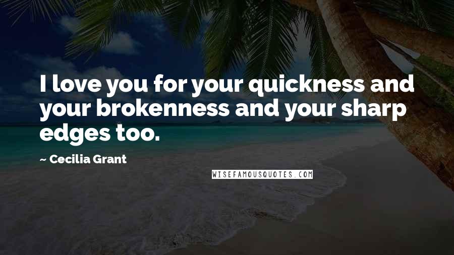 Cecilia Grant Quotes: I love you for your quickness and your brokenness and your sharp edges too.