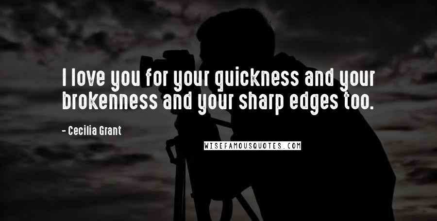 Cecilia Grant Quotes: I love you for your quickness and your brokenness and your sharp edges too.