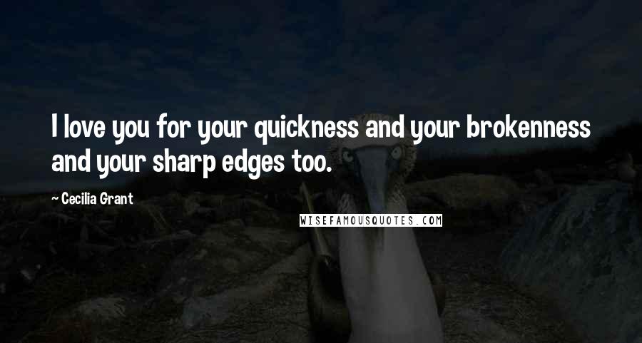 Cecilia Grant Quotes: I love you for your quickness and your brokenness and your sharp edges too.