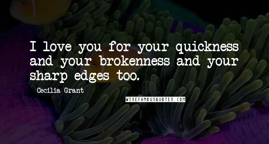 Cecilia Grant Quotes: I love you for your quickness and your brokenness and your sharp edges too.