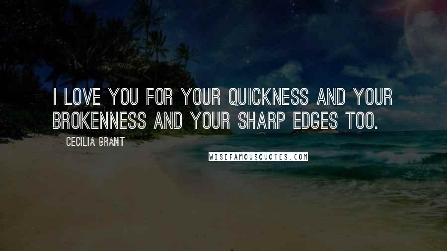 Cecilia Grant Quotes: I love you for your quickness and your brokenness and your sharp edges too.