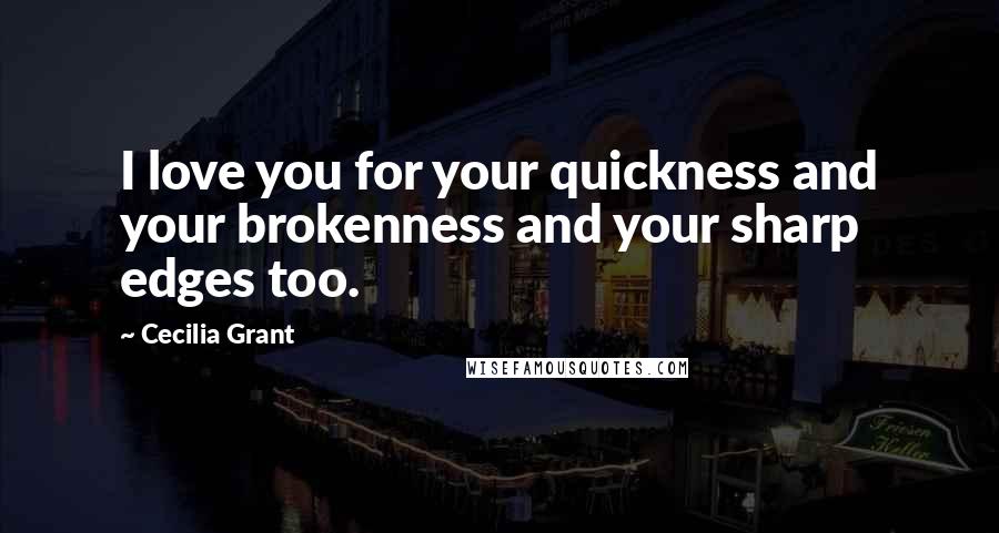 Cecilia Grant Quotes: I love you for your quickness and your brokenness and your sharp edges too.