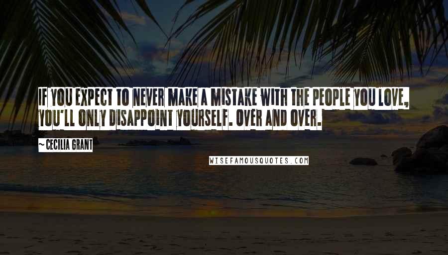 Cecilia Grant Quotes: If you expect to never make a mistake with the people you love, you'll only disappoint yourself. Over and over.