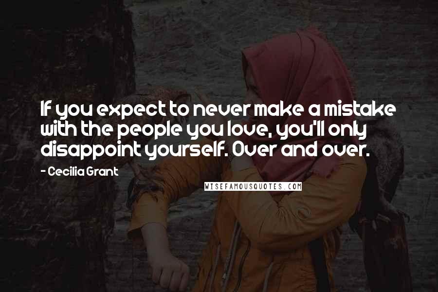 Cecilia Grant Quotes: If you expect to never make a mistake with the people you love, you'll only disappoint yourself. Over and over.