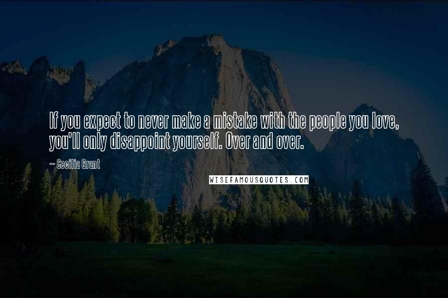 Cecilia Grant Quotes: If you expect to never make a mistake with the people you love, you'll only disappoint yourself. Over and over.