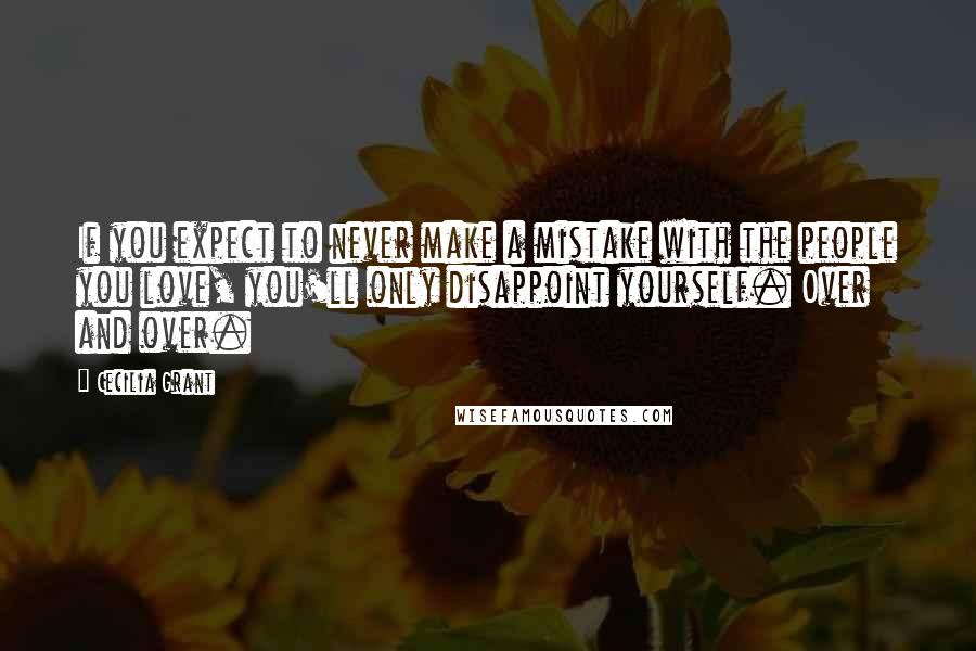 Cecilia Grant Quotes: If you expect to never make a mistake with the people you love, you'll only disappoint yourself. Over and over.