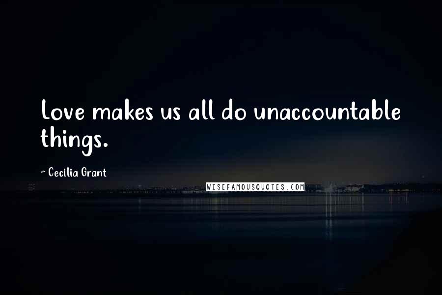 Cecilia Grant Quotes: Love makes us all do unaccountable things.