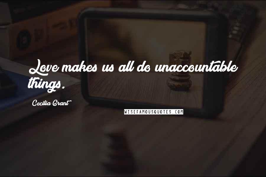 Cecilia Grant Quotes: Love makes us all do unaccountable things.