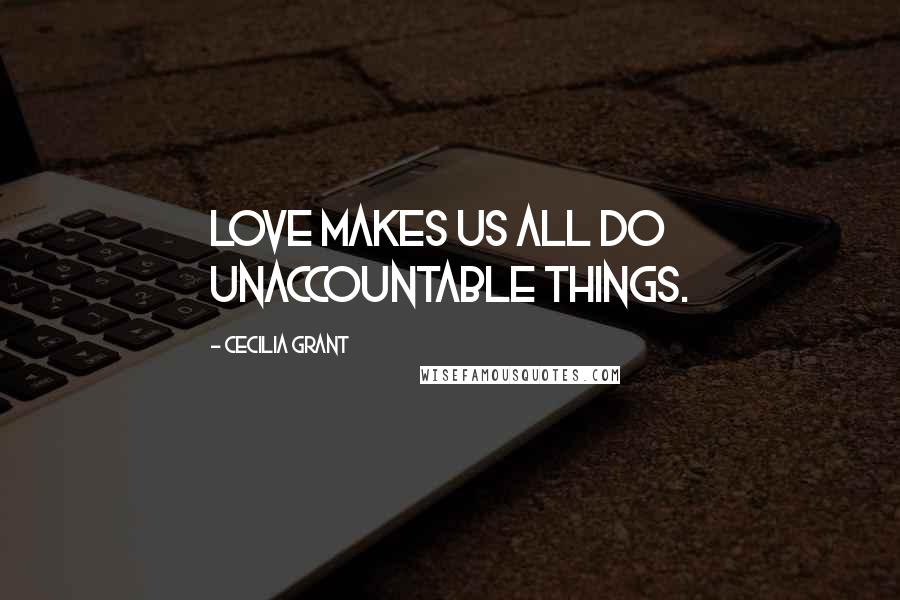 Cecilia Grant Quotes: Love makes us all do unaccountable things.