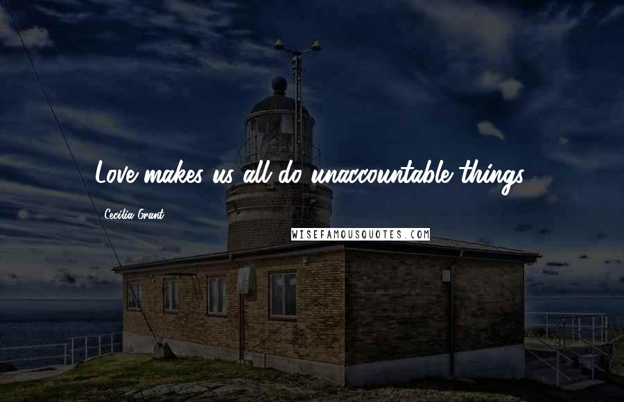 Cecilia Grant Quotes: Love makes us all do unaccountable things.