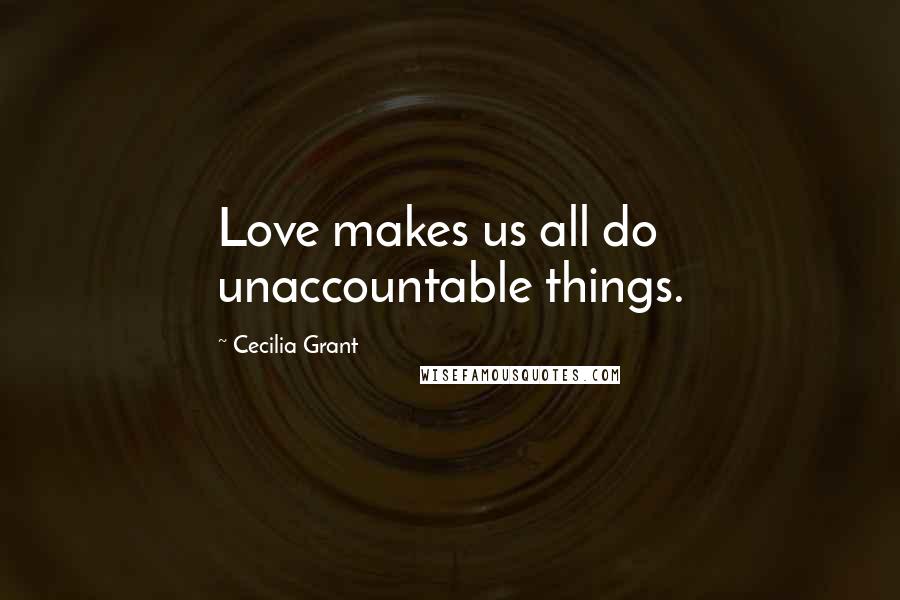 Cecilia Grant Quotes: Love makes us all do unaccountable things.