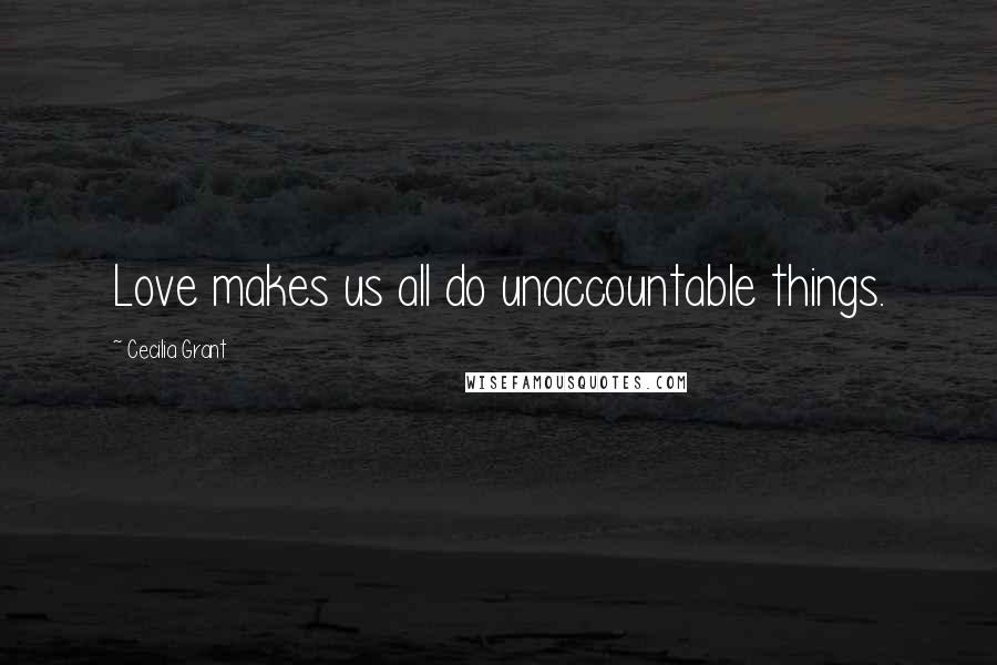 Cecilia Grant Quotes: Love makes us all do unaccountable things.