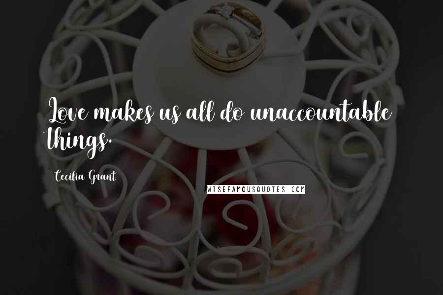 Cecilia Grant Quotes: Love makes us all do unaccountable things.