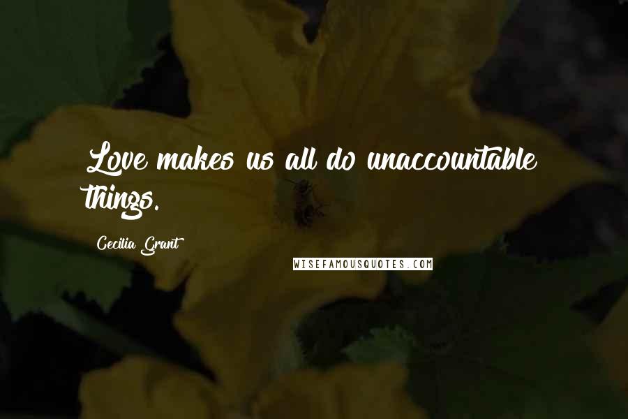 Cecilia Grant Quotes: Love makes us all do unaccountable things.