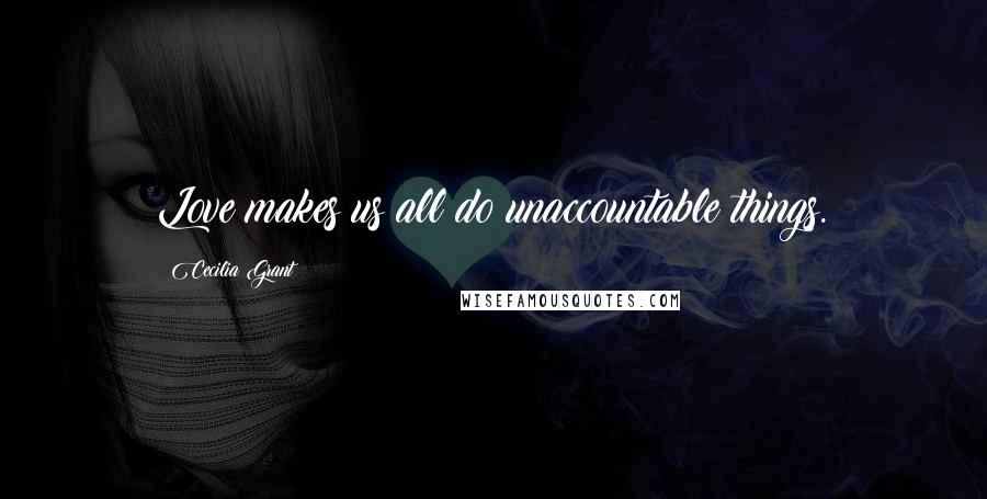 Cecilia Grant Quotes: Love makes us all do unaccountable things.