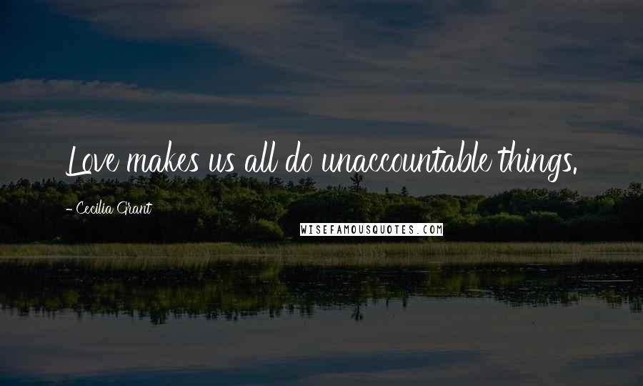 Cecilia Grant Quotes: Love makes us all do unaccountable things.