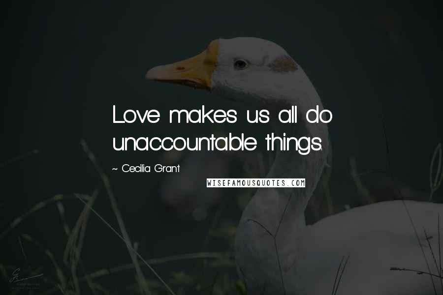 Cecilia Grant Quotes: Love makes us all do unaccountable things.