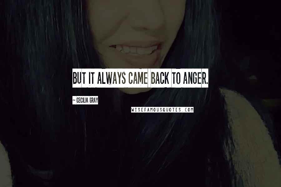 Cecilia Gray Quotes: But it always came back to anger.