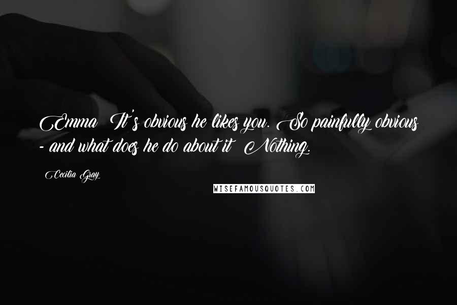 Cecilia Gray Quotes: Emma: It's obvious he likes you. So painfully obvious - and what does he do about it? Nothing.